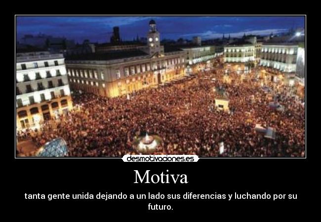 Motiva - tanta gente unida dejando a un lado sus diferencias y luchando por su futuro.