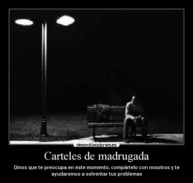 Carteles de madrugada - Dinos que te preocupa en este momento, compártelo con nosotros y te
ayudaremos a solventar tus problemas