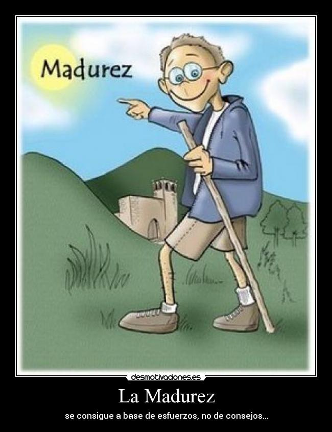 La Madurez - se consigue a base de esfuerzos, no de consejos...