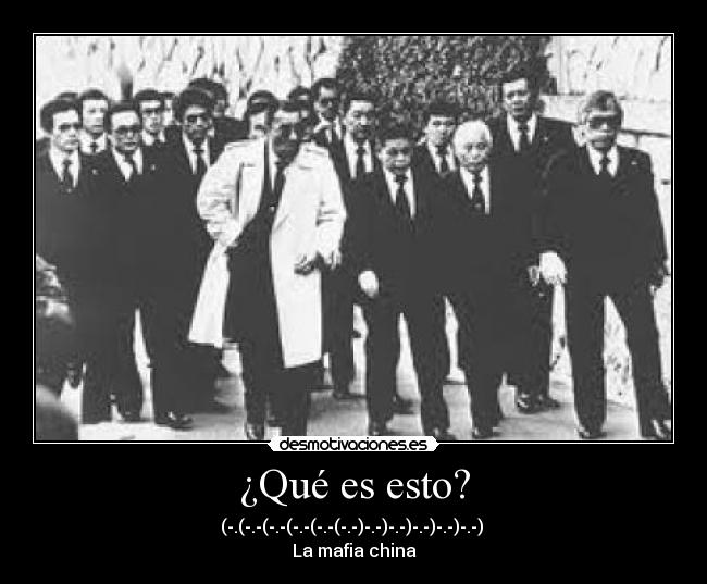 ¿Qué es esto? - (-.(-.-(-.-(-.-(-.-(-.-)-.-)-.-)-.-)-.-)-.-)
La mafia china