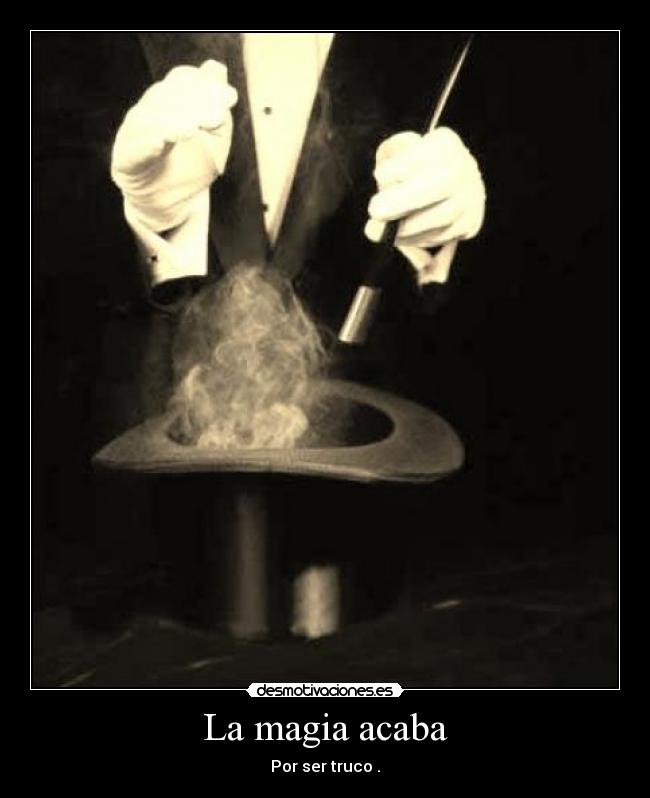 La magia acaba - Por ser truco .