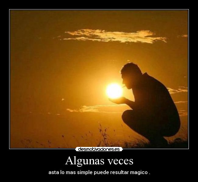 Algunas veces - asta lo mas simple puede resultar magico .