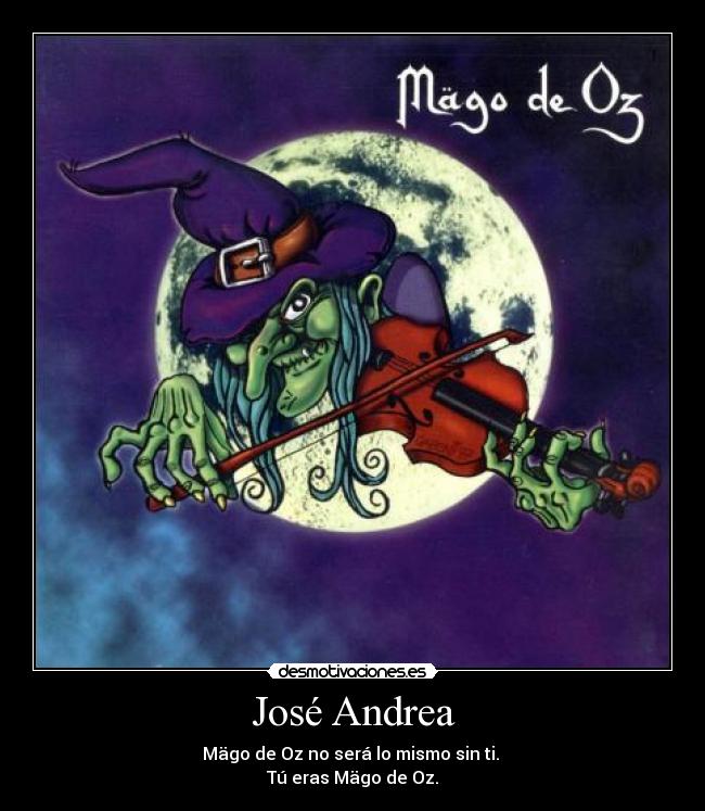 José Andrea - Mägo de Oz no será lo mismo sin ti. 
Tú eras Mägo de Oz.