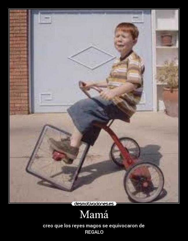 Mamá - creo que los reyes magos se equivocaron de 
REGALO