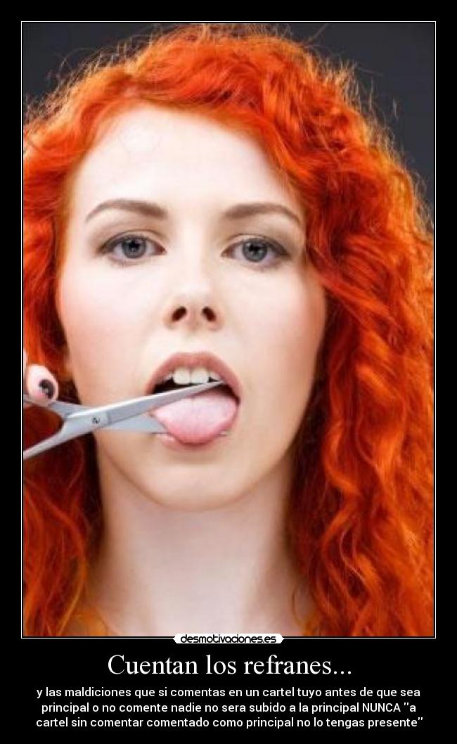 Cuentan los refranes... - y las maldiciones que si comentas en un cartel tuyo antes de que sea
principal o no comente nadie no sera subido a la principal NUNCA a
cartel sin comentar comentado como principal no lo tengas presente