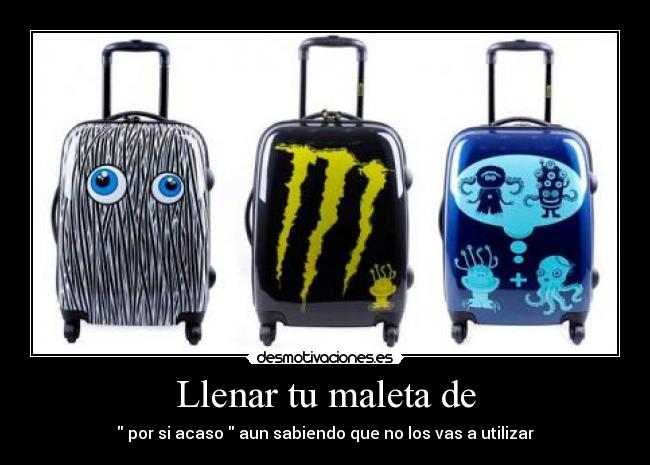 Llenar tu maleta de -  por si acaso  aun sabiendo que no los vas a utilizar