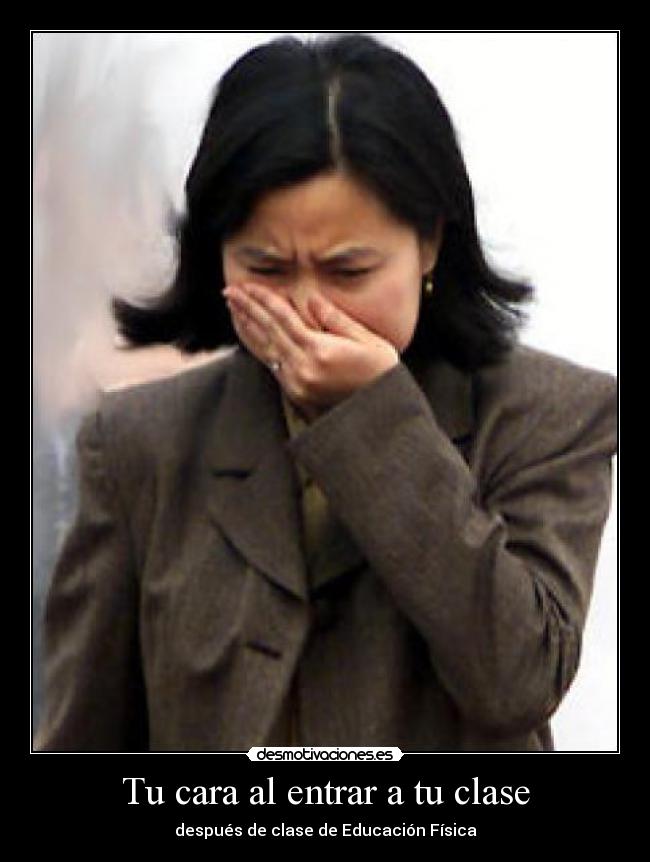 Tu cara al entrar a tu clase - después de clase de Educación Física
