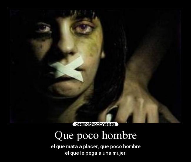 Que poco hombre - el que mata a placer, que poco hombre
el que le pega a una mujer.