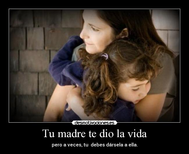 Tu madre te dio la vida -