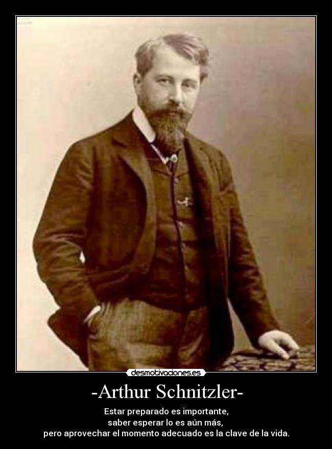 -Arthur Schnitzler- - Estar preparado es importante,
saber esperar lo es aún más,
pero aprovechar el momento adecuado es la clave de la vida.