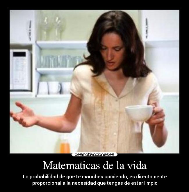 Matematicas de la vida - La probabilidad de que te manches comiendo, es directamente
proporcional a la necesidad que tengas de estar limpio
