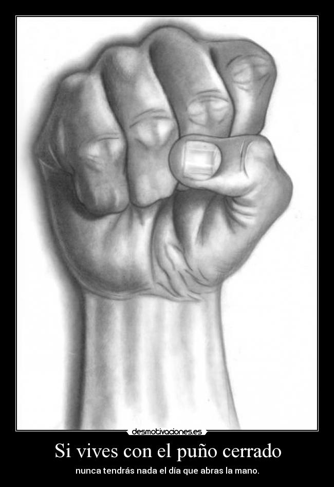 Si vives con el puño cerrado - nunca tendrás nada el día que abras la mano.