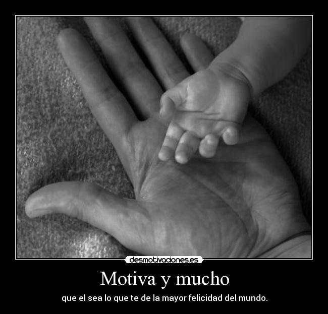 Motiva y mucho - que el sea lo que te de la mayor felicidad del mundo.