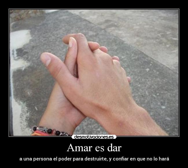 Amar es dar - a una persona el poder para destruirte, y confiar en que no lo hará