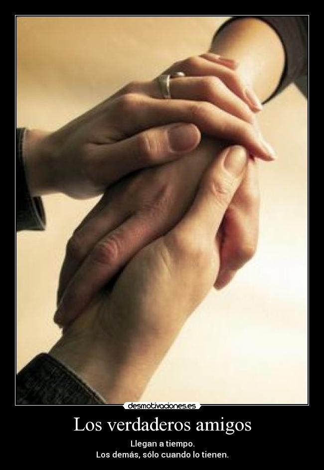 Los verdaderos amigos - Llegan a tiempo.
Los demás, sólo cuando lo tienen.