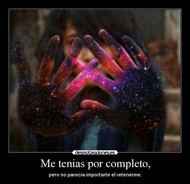Me tenias por completo, - pero no parecía importarte el retenerme.