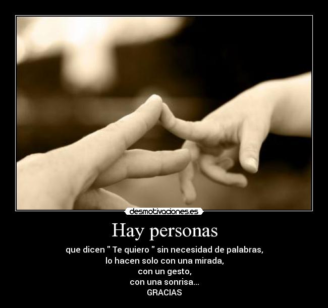 Hay personas - que dicen  Te quiero  sin necesidad de palabras,
lo hacen solo con una mirada,
con un gesto,
con una sonrisa...
GRACIAS