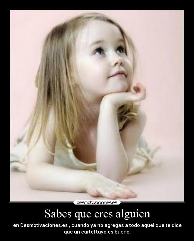 Sabes que eres alguien - en Desmotivaciones.es , cuando ya no agregas a todo aquel que te dice
que un cartel tuyo es bueno.
