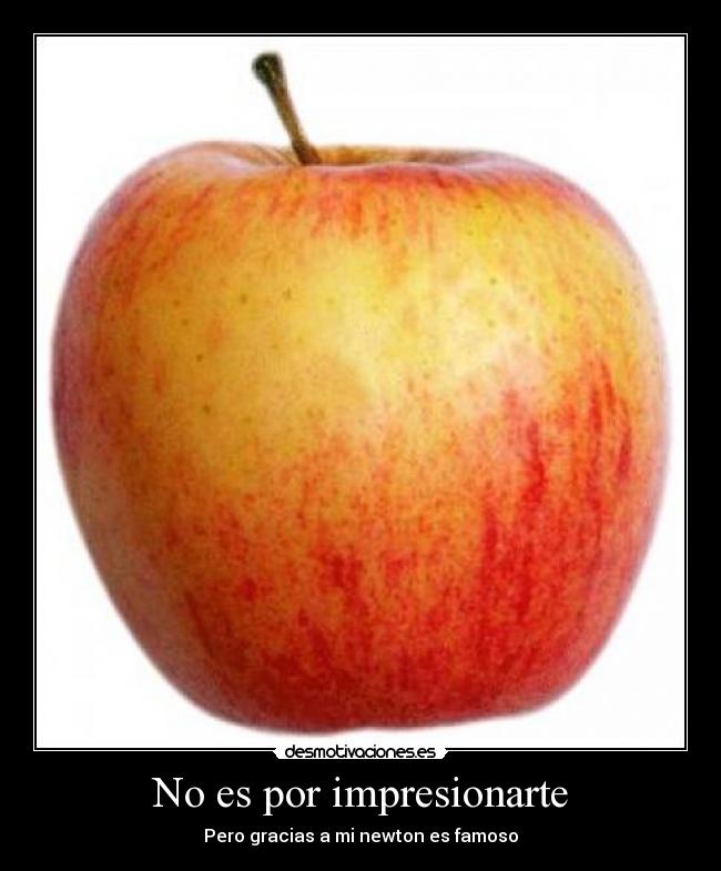 No es por impresionarte - Pero gracias a mi newton es famoso