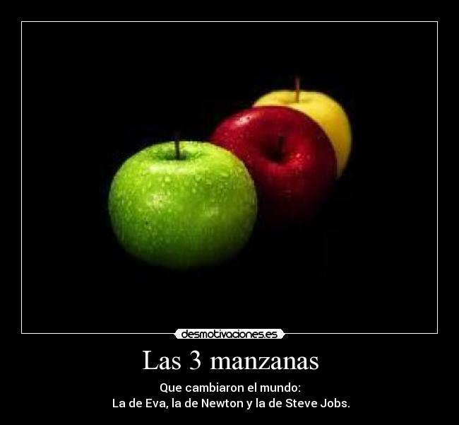 Las 3 manzanas - Que cambiaron el mundo:
 La de Eva, la de Newton y la de Steve Jobs.