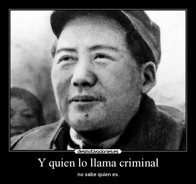 Y quien lo llama criminal - no sabe quien es.
