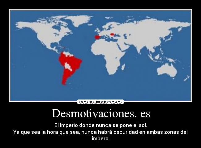 Desmotivaciones. es - El Imperio donde nunca se pone el sol.
Ya que sea la hora que sea, nunca habrá oscuridad en ambas zonas del impero.