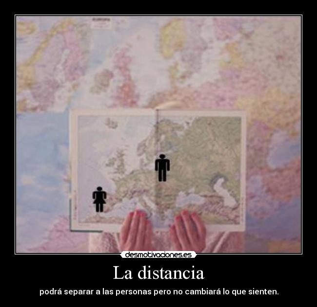 La distancia - podrá separar a las personas pero no cambiará lo que sienten.
