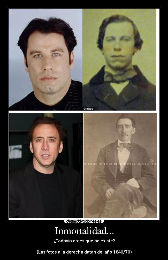 Inmortalidad... - ¿Todavía crees que no existe?
(Las fotos a la derecha datan del año 1840/70)