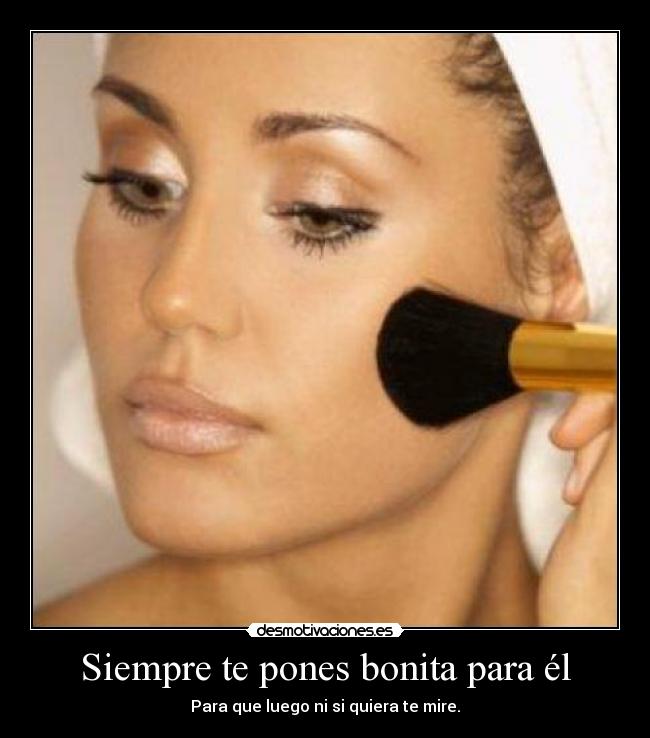 Siempre te pones bonita para él -