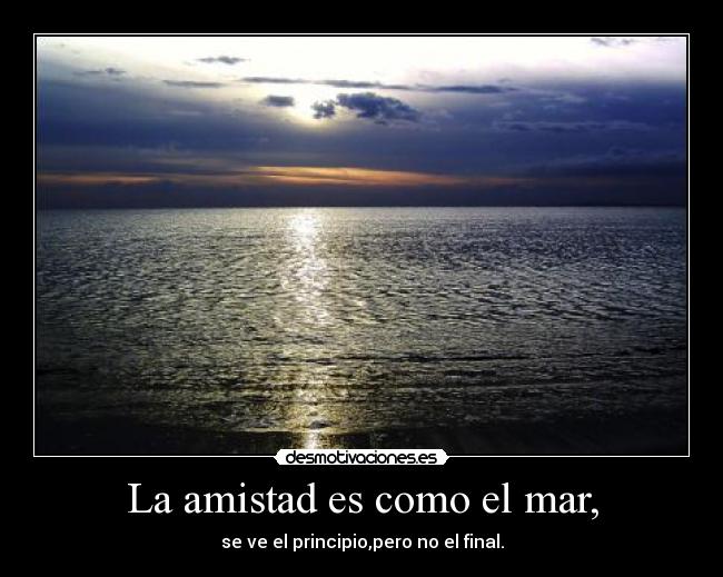 La amistad es como el mar, -