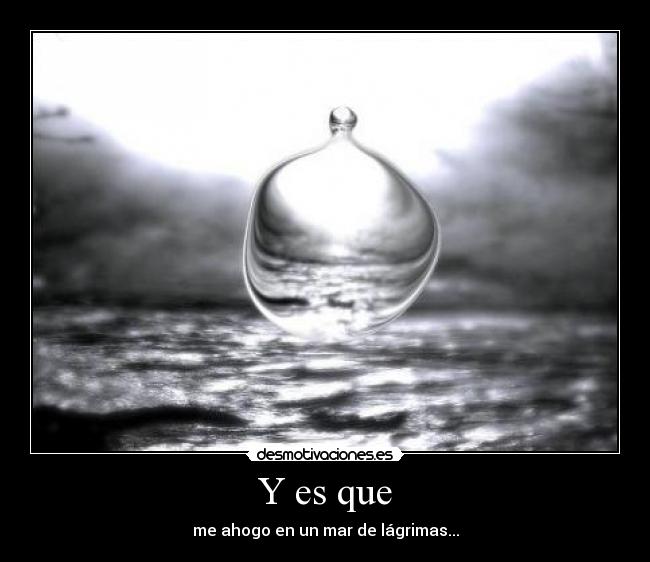 Y es que - me ahogo en un mar de lágrimas...