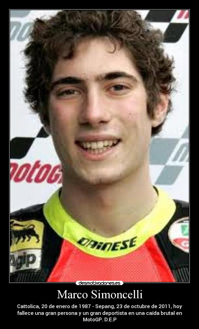 Marco Simoncelli - Cattolica, 20 de enero de 1987 - Sepang, 23 de octubre de 2011, hoy
fallece una gran persona y un gran deportista en una caída brutal en
MotoGP. D.E.P