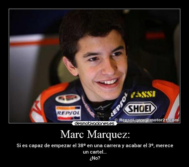 Marc Marquez: - Si es capaz de empezar el 38º en una carrera y acabar el 3º, merece un cartel...
¿No?