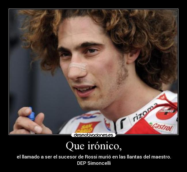 Que irónico, - el llamado a ser el sucesor de Rossi murió en las llantas del maestro.
DEP Simoncelli