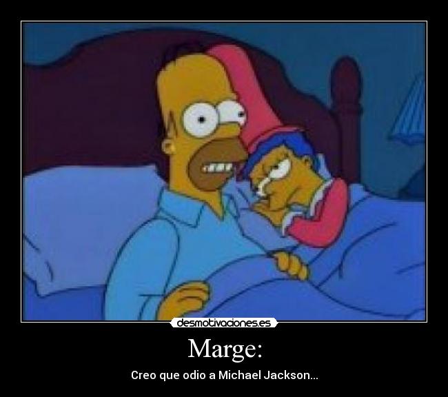 Marge: - Creo que odio a Michael Jackson...