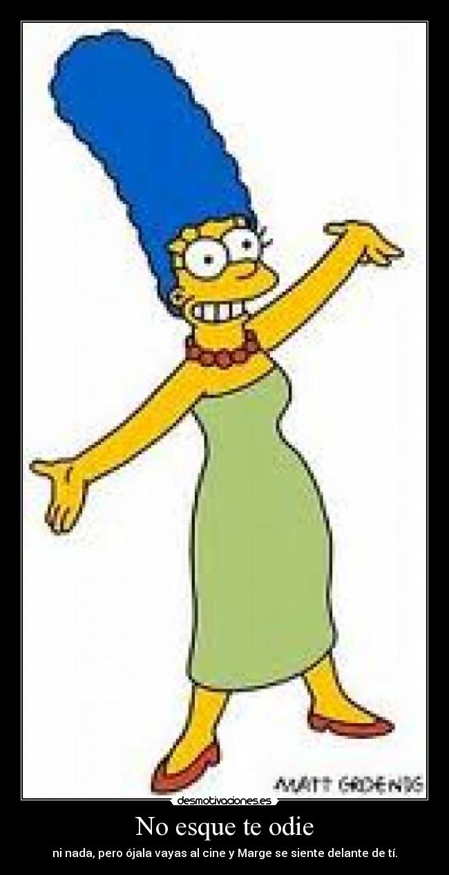 No esque te odie - ni nada, pero ójala vayas al cine y Marge se siente delante de tí.