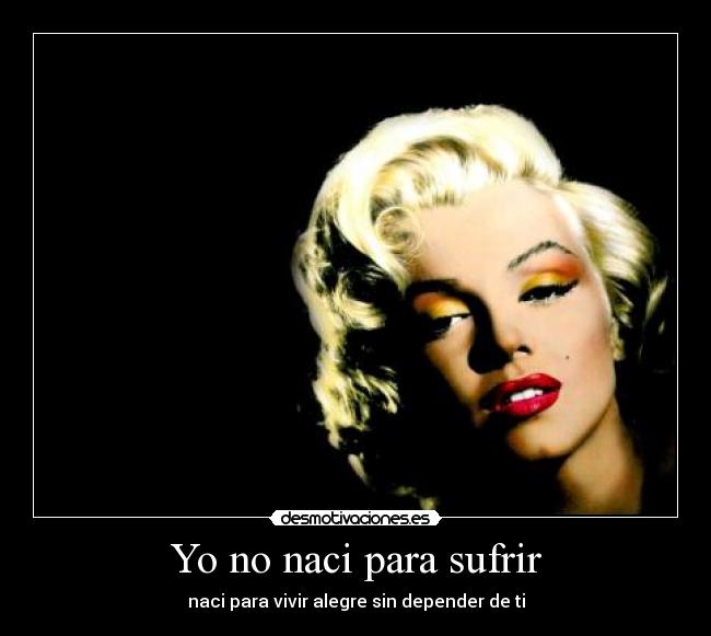 Yo no naci para sufrir - naci para vivir alegre sin depender de ti