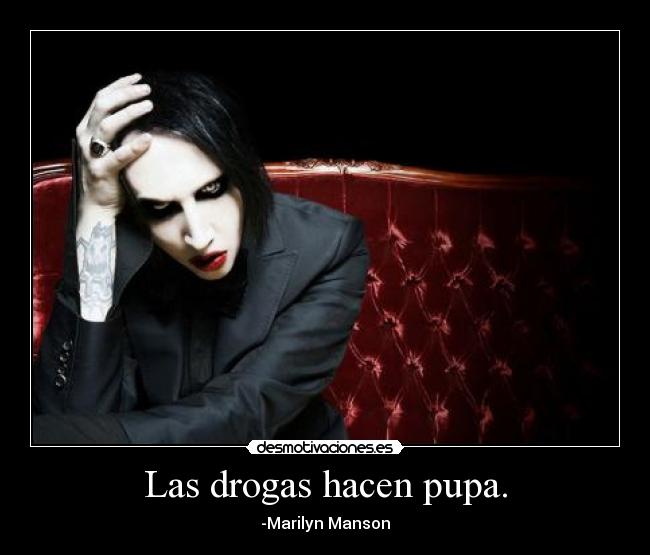 Las drogas hacen pupa. - -Marilyn Manson