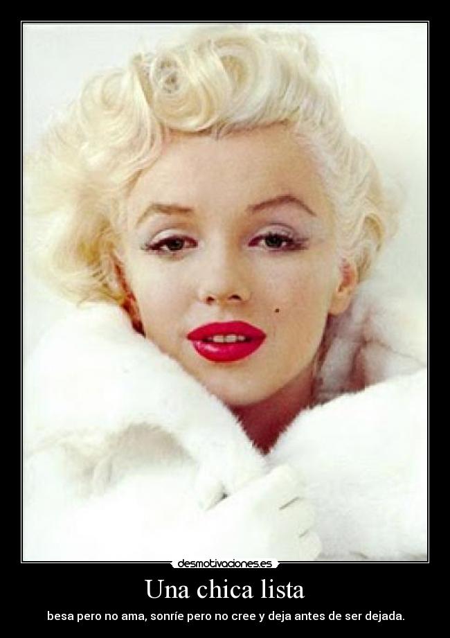 Una chica lista - besa pero no ama, sonríe pero no cree y deja antes de ser dejada.