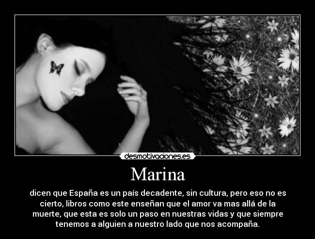 Marina - dicen que España es un país decadente, sin cultura, pero eso no es
cierto, libros como este enseñan que el amor va mas allá de la
muerte, que esta es solo un paso en nuestras vidas y que siempre
tenemos a alguien a nuestro lado que nos acompaña.
