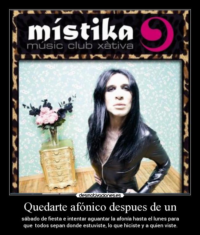 Quedarte afónico despues de un - sábado de fiesta e intentar aguantar la afonía hasta el lunes para
que  todos sepan donde estuviste, lo que hiciste y a quien viste.