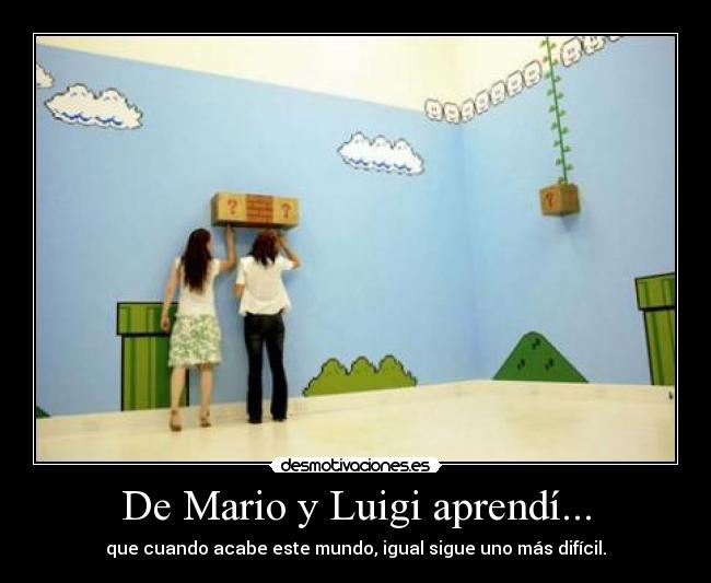 De Mario y Luigi aprendí... - que cuando acabe este mundo, igual sigue uno más difícil.