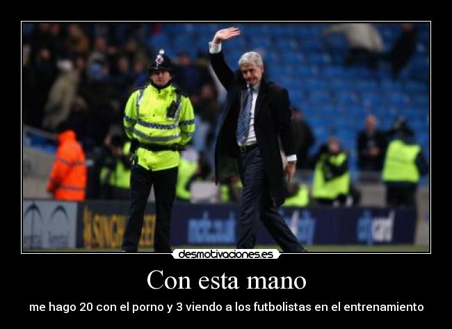 Con esta mano - me hago 20 con el porno y 3 viendo a los futbolistas en el entrenamiento