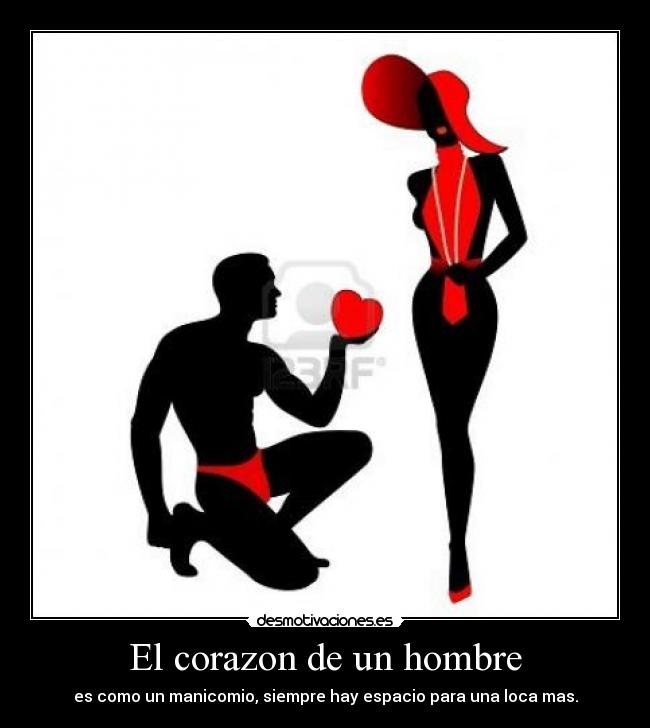 El corazon de un hombre - es como un manicomio, siempre hay espacio para una loca mas.