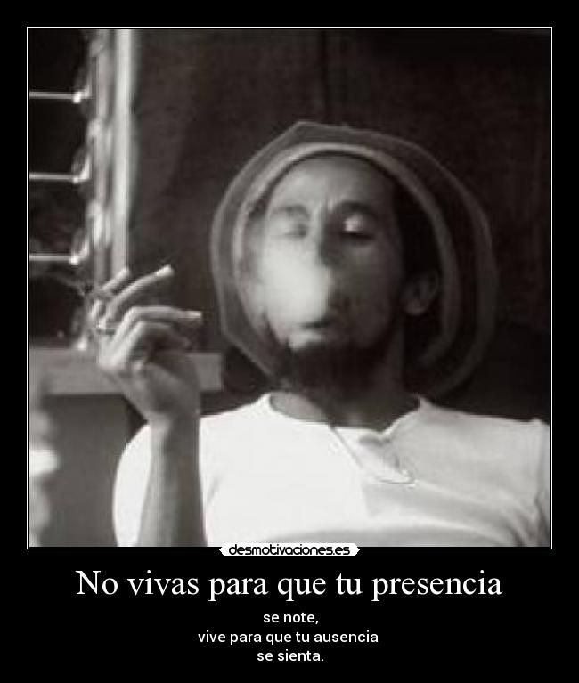No vivas para que tu presencia - se note,
vive para que tu ausencia
se sienta.