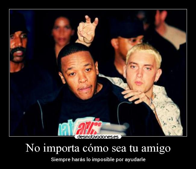 No importa cómo sea tu amigo - Siempre harás lo imposible por ayudarle