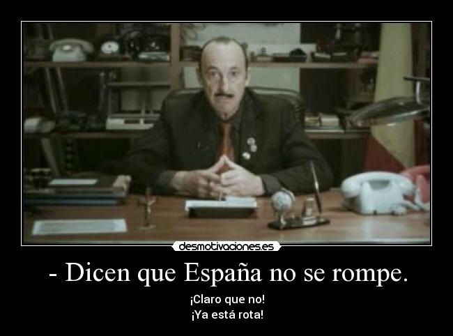 - Dicen que España no se rompe. - 