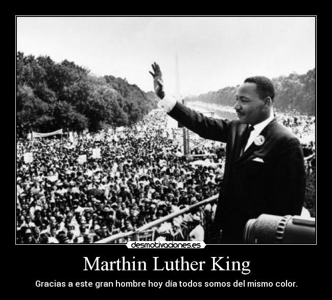 Marthin Luther King - Gracias a este gran hombre hoy día todos somos del mismo color.