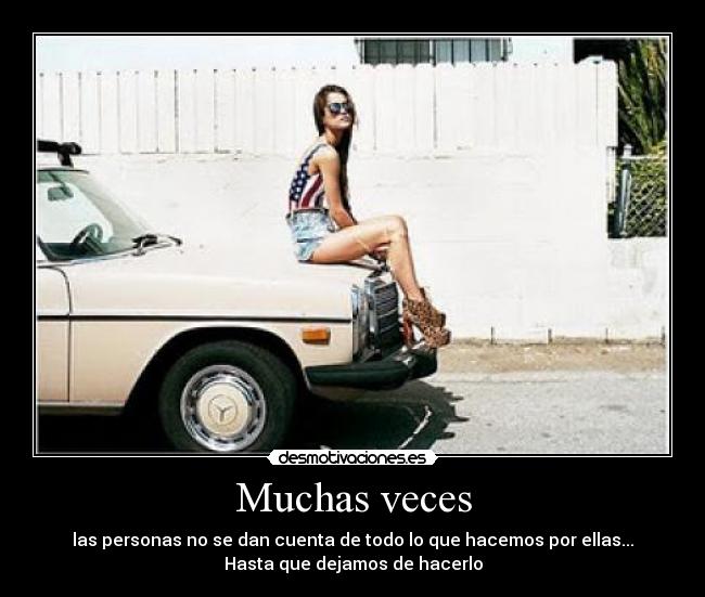 Muchas veces - las personas no se dan cuenta de todo lo que hacemos por ellas...
Hasta que dejamos de hacerlo