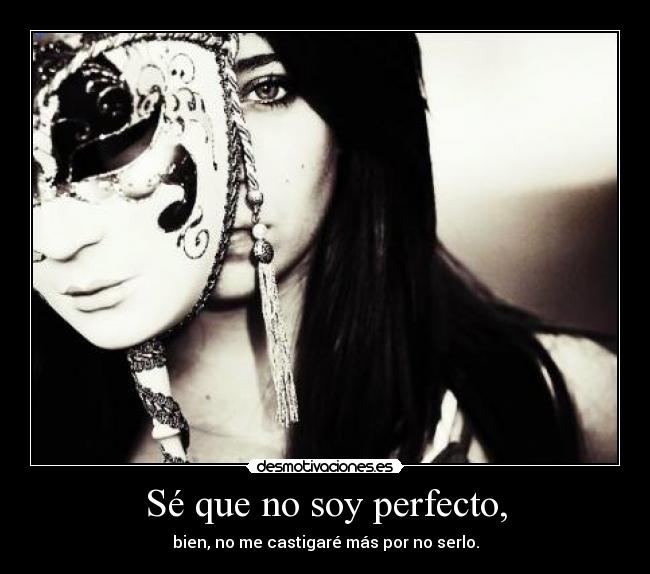 Sé que no soy perfecto, - bien, no me castigaré más por no serlo.